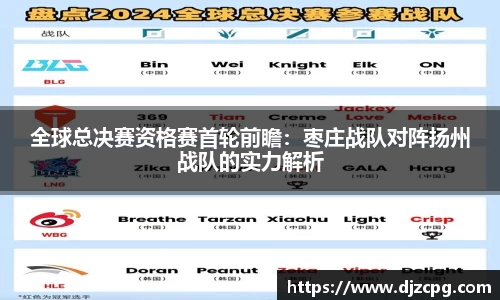 全球总决赛资格赛首轮前瞻：枣庄战队对阵扬州战队的实力解析